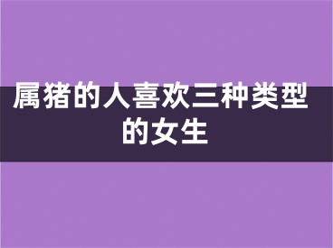 属猪的人喜欢三种类型的女生