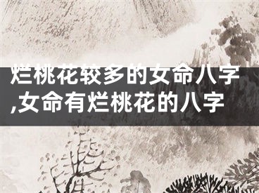 烂桃花较多的女命八字,女命有烂桃花的八字