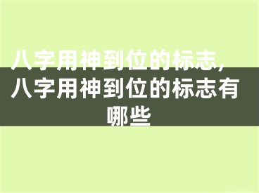 八字用神到位的标志,八字用神到位的标志有哪些