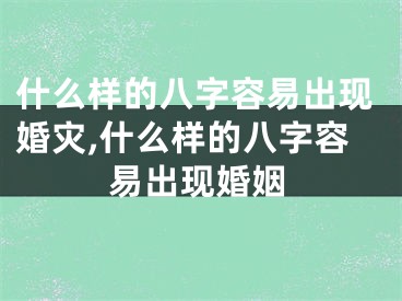 什么样的八字容易出现婚灾,什么样的八字容易出现婚姻