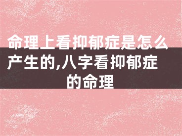 命理上看抑郁症是怎么产生的,八字看抑郁症的命理