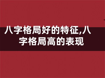 八字格局好的特征,八字格局高的表现