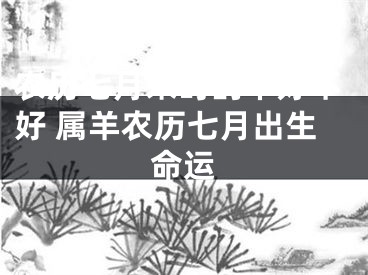 农历七月未时的羊好不好 属羊农历七月出生命运