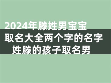 2024年滕姓男宝宝取名大全两个字的名字 姓滕的孩子取名男