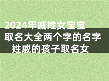 2024年戚姓女宝宝取名大全两个字的名字 姓戚的孩子取名女