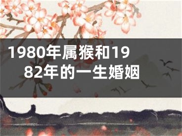 1980年属猴和1982年的一生婚姻