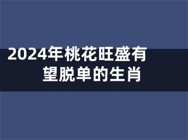 2024年桃花旺盛有望脱单的生肖