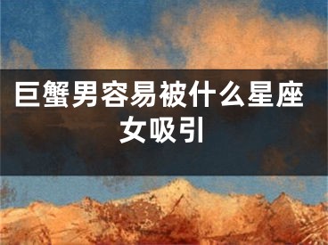 巨蟹男容易被什么星座女吸引