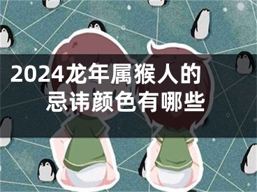 2024龙年属猴人的忌讳颜色有哪些