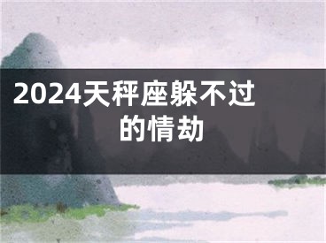 2024天秤座躲不过的情劫