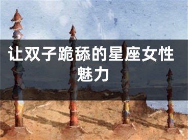 让双子跪舔的星座女性魅力