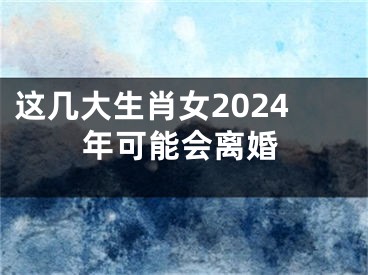 这几大生肖女2024年可能会离婚