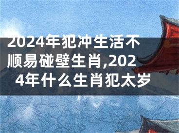 2024年犯冲生活不顺易碰壁生肖,2024年什么生肖犯太岁