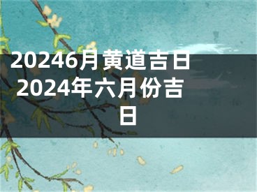 20246月黄道吉日 2024年六月份吉日