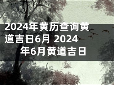 2024年黄历查询黄道吉日6月 2024年6月黄道吉日