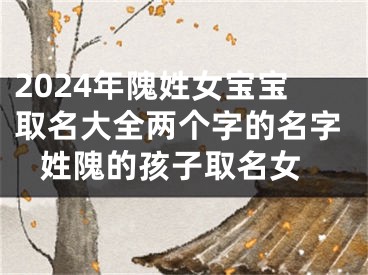 2024年隗姓女宝宝取名大全两个字的名字 姓隗的孩子取名女