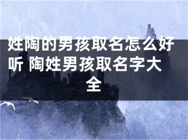 姓陶的男孩取名怎么好听 陶姓男孩取名字大全