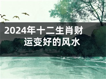 2024年十二生肖财运变好的风水