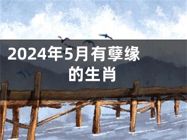 2024年5月有孽缘的生肖