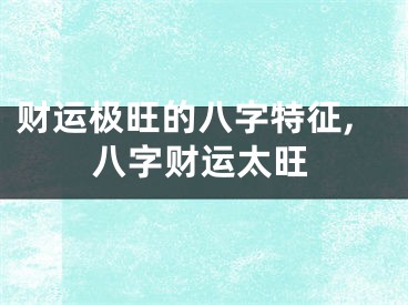 财运极旺的八字特征,八字财运太旺