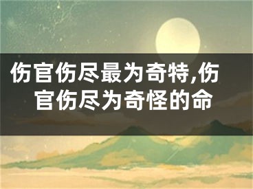 伤官伤尽最为奇特,伤官伤尽为奇怪的命