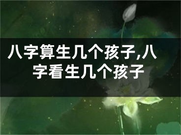八字算生几个孩子,八字看生几个孩子