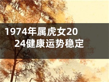 1974年属虎女2024健康运势稳定