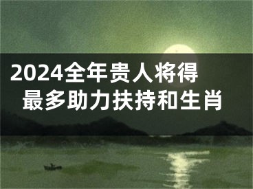 2024全年贵人将得最多助力扶持和生肖