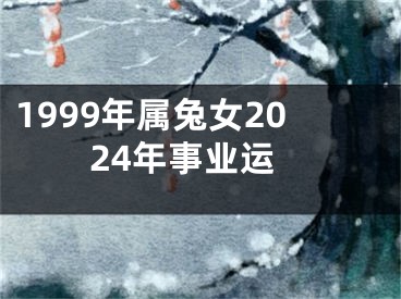 1999年属兔女2024年事业运