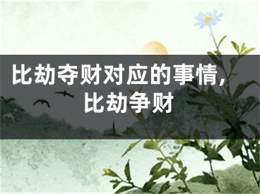 比劫夺财对应的事情,比劫争财