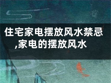 住宅家电摆放风水禁忌,家电的摆放风水