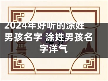 2024年好听的涂姓男孩名字 涂姓男孩名字洋气