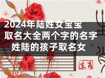 2024年陆姓女宝宝取名大全两个字的名字 姓陆的孩子取名女