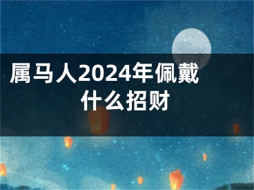 属马人2024年佩戴什么招财