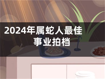 2024年属蛇人最佳事业拍档