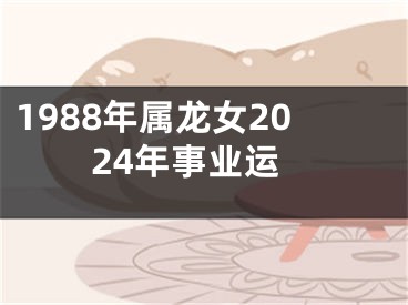 1988年属龙女2024年事业运