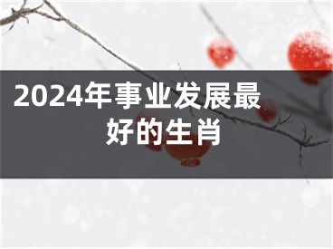 2024年事业发展最好的生肖