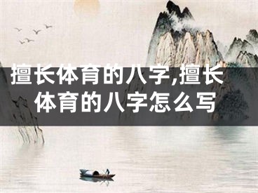擅长体育的八字,擅长体育的八字怎么写