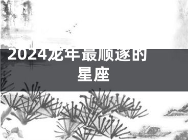 2024龙年最顺遂的星座