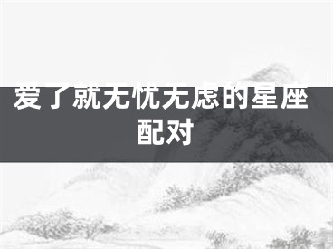 爱了就无忧无虑的星座配对