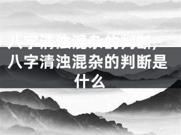 八字清浊混杂的判断,八字清浊混杂的判断是什么