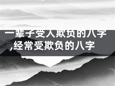 一辈子受人欺负的八字,经常受欺负的八字