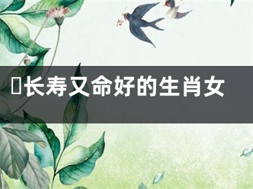 ​长寿又命好的生肖女