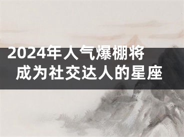2024年人气爆棚将成为社交达人的星座