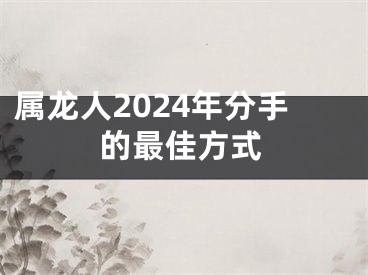 属龙人2024年分手的最佳方式