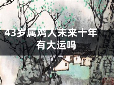 43岁属鸡人未来十年有大运吗