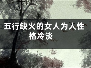 五行缺火的女人为人性格冷淡 