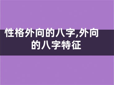 性格外向的八字,外向的八字特征