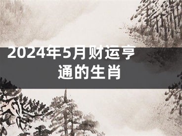 2024年5月财运亨通的生肖