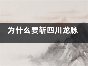 为什么要斩四川龙脉